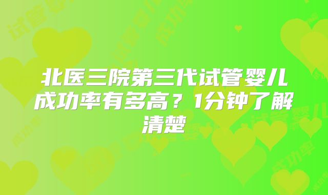 北医三院第三代试管婴儿成功率有多高？1分钟了解清楚