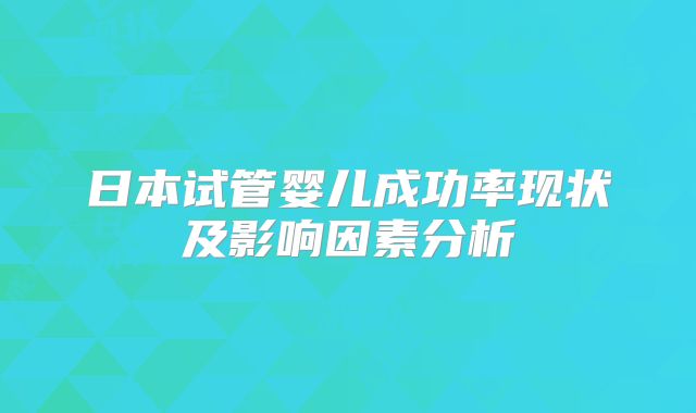 日本试管婴儿成功率现状及影响因素分析