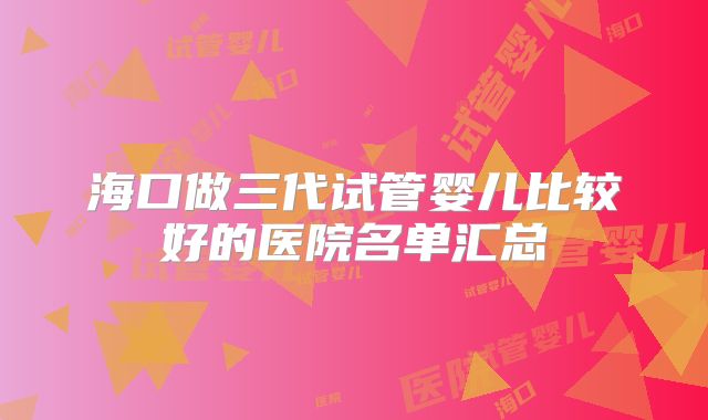 海口做三代试管婴儿比较好的医院名单汇总