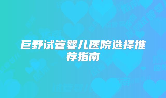 巨野试管婴儿医院选择推荐指南