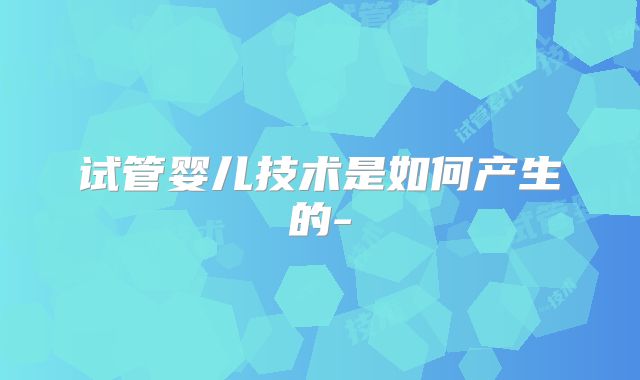 试管婴儿技术是如何产生的-