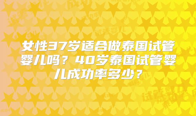 女性37岁适合做泰国试管婴儿吗？40岁泰国试管婴儿成功率多少？