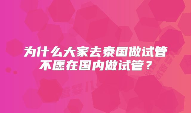 为什么大家去泰国做试管不愿在国内做试管？