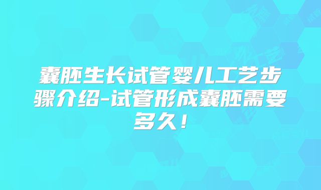 囊胚生长试管婴儿工艺步骤介绍-试管形成囊胚需要多久！