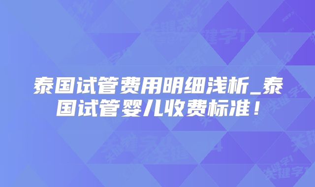 泰国试管费用明细浅析_泰国试管婴儿收费标准!