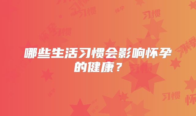 哪些生活习惯会影响怀孕的健康？
