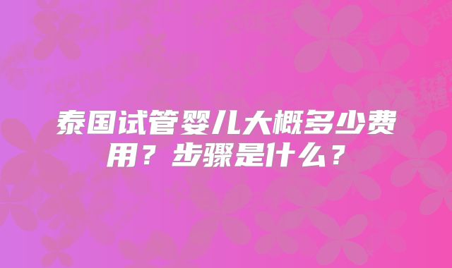 泰国试管婴儿大概多少费用？步骤是什么？