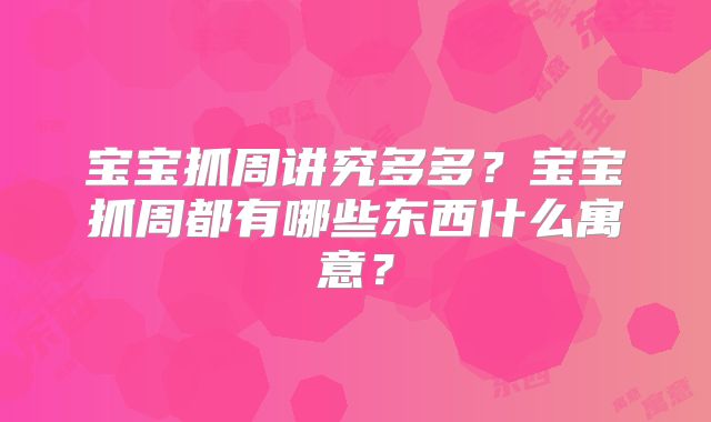 宝宝抓周讲究多多？宝宝抓周都有哪些东西什么寓意？