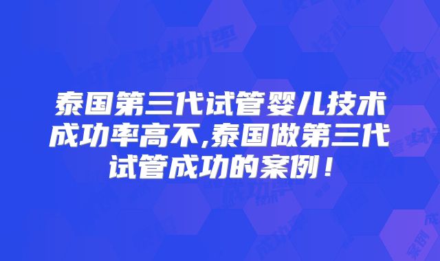 泰国第三代试管婴儿技术成功率高不,泰国做第三代试管成功的案例!