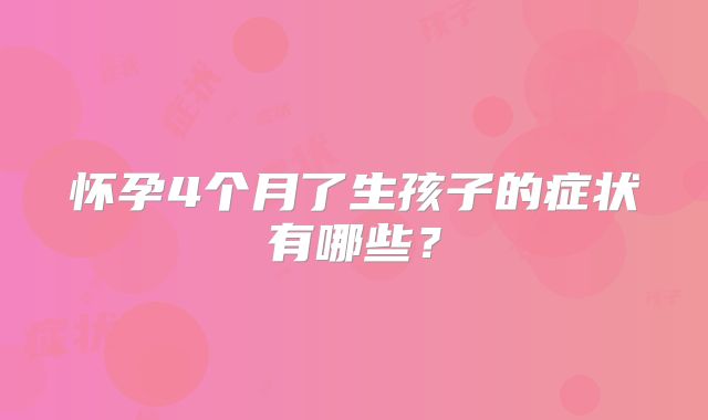 怀孕4个月了生孩子的症状有哪些？