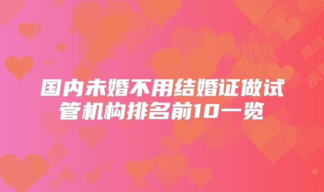 国内未婚不用结婚证做试管机构排名前10一览