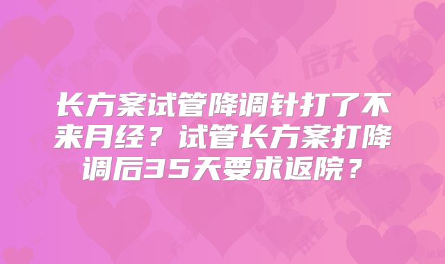 长方案试管降调针打了不来月经?试管长方案打降调后35天要求返院?