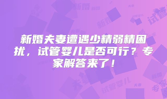 新婚夫妻遭遇少精弱精困扰，试管婴儿是否可行？专家解答来了！
