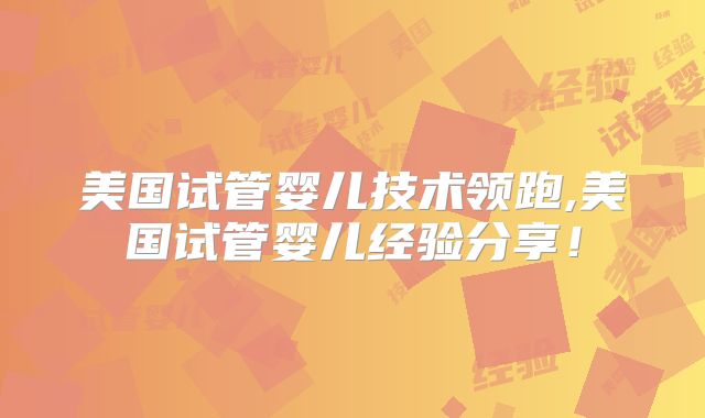 美国试管婴儿技术领跑,美国试管婴儿经验分享！