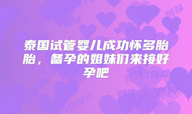 泰国试管婴儿成功怀多胎胎，备孕的姐妹们来接好孕吧