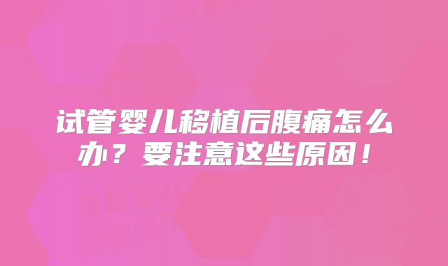 试管婴儿移植后腹痛怎么办?要注意这些原因!