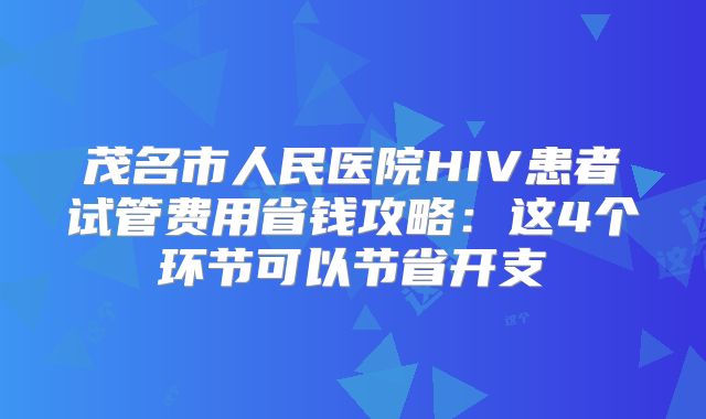 茂名市人民医院HIV患者试管费用省钱攻略：这4个环节可以节省开支