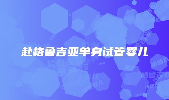 赴格鲁吉亚单身试管婴儿