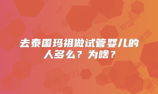 去泰国玛祖做试管婴儿的人多么？为啥？