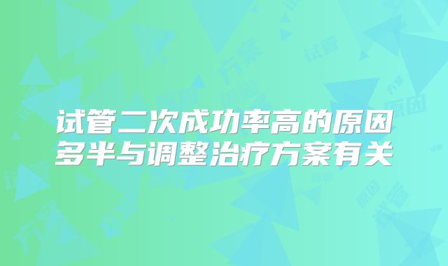 试管二次成功率高的原因多半与调整治疗方案有关