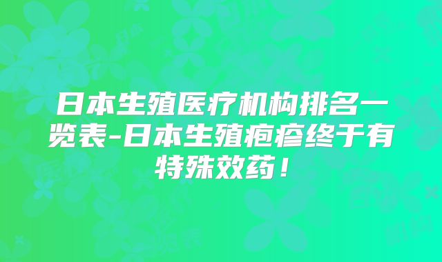 日本生殖医疗机构排名一览表-日本生殖疱疹终于有特殊效药！