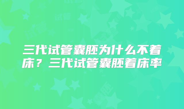 三代试管囊胚为什么不着床？三代试管囊胚着床率