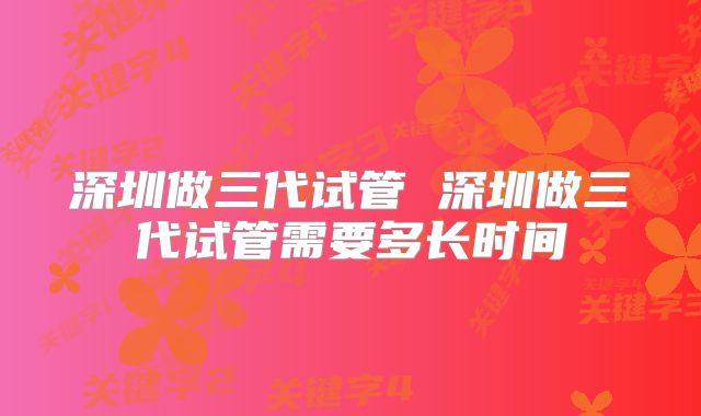 深圳做三代试管 深圳做三代试管需要多长时间