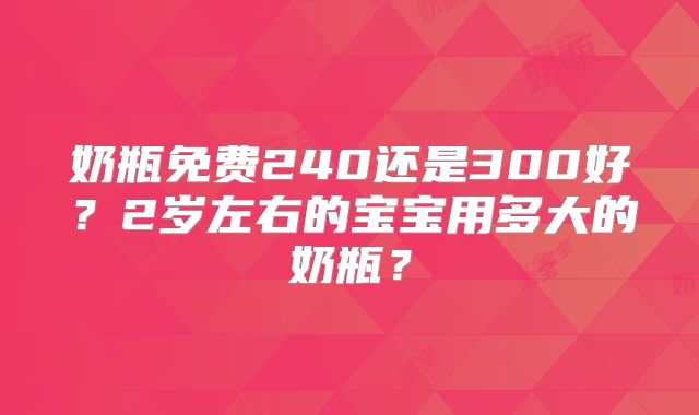 奶瓶免费240还是300好？2岁左右的宝宝用多大的奶瓶？