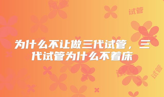 为什么不让做三代试管，三代试管为什么不着床