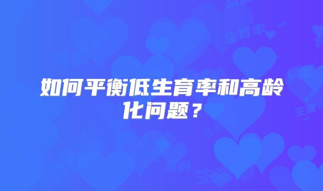如何平衡低生育率和高龄化问题?