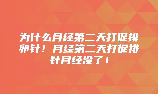 为什么月经第二天打促排卵针!月经第二天打促排针月经没了!