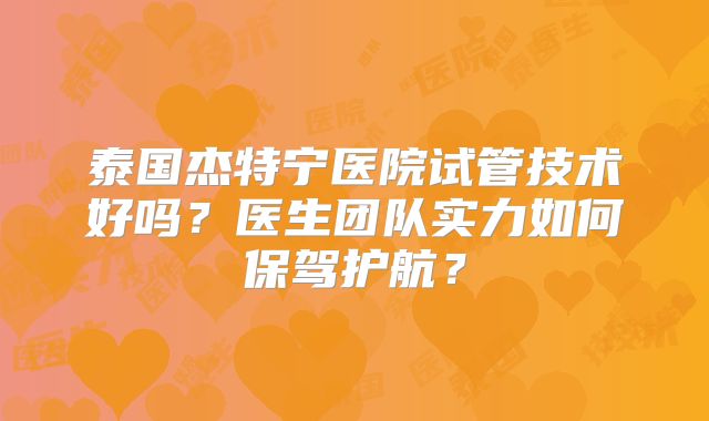 泰国杰特宁医院试管技术好吗？医生团队实力如何保驾护航？