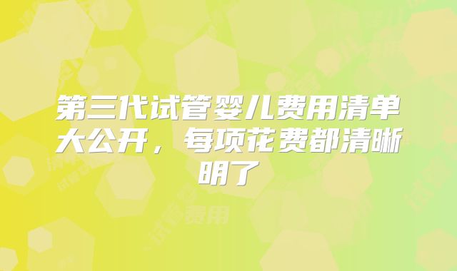 第三代试管婴儿费用清单大公开，每项花费都清晰明了