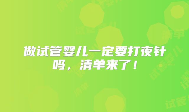 做试管婴儿一定要打夜针吗，清单来了！