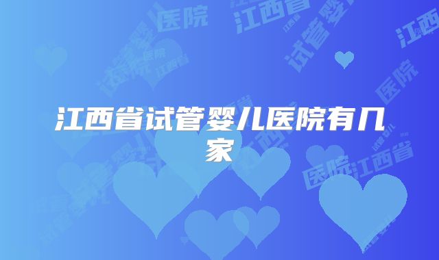 江西省试管婴儿医院有几家
