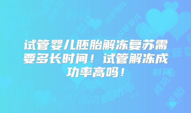 试管婴儿胚胎解冻复苏需要多长时间！试管解冻成功率高吗！