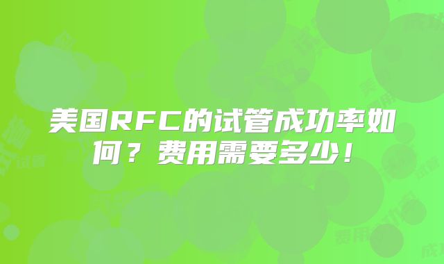 美国RFC的试管成功率如何?费用需要多少!