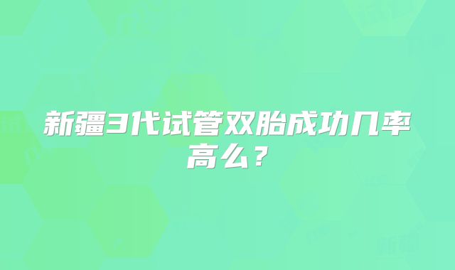 新疆3代试管双胎成功几率高么？