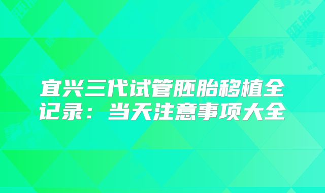 宜兴三代试管胚胎移植全记录：当天注意事项大全
