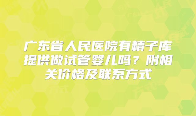 广东省人民医院有精子库提供做试管婴儿吗？附相关价格及联系方式