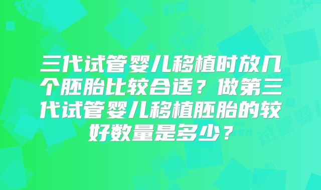 三代试管婴儿移植时放几个胚胎比较合适？做第三代试管婴儿移植胚胎的较好数量是多少？