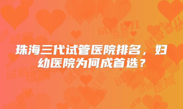 珠海三代试管医院排名，妇幼医院为何成首选？