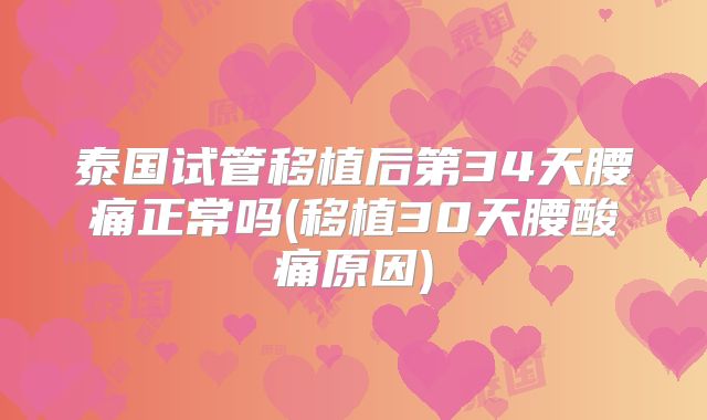 泰国试管移植后第34天腰痛正常吗(移植30天腰酸痛原因)