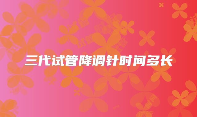 三代试管降调针时间多长