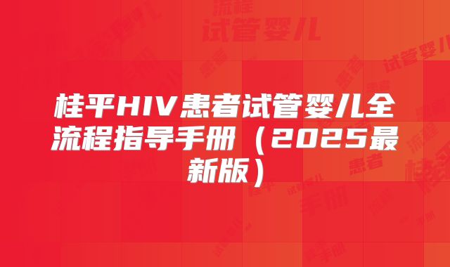 桂平HIV患者试管婴儿全流程指导手册(2025最新版)