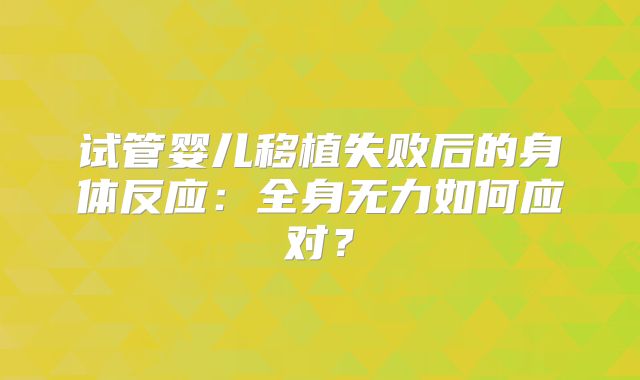 试管婴儿移植失败后的身体反应：全身无力如何应对？