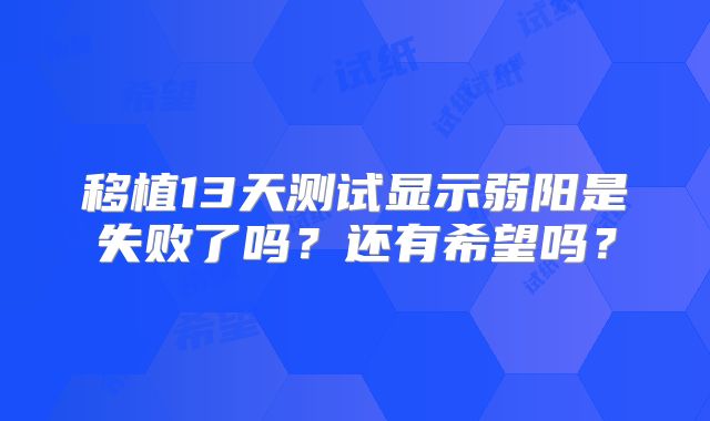 移植13天测试显示弱阳是失败了吗？还有希望吗？