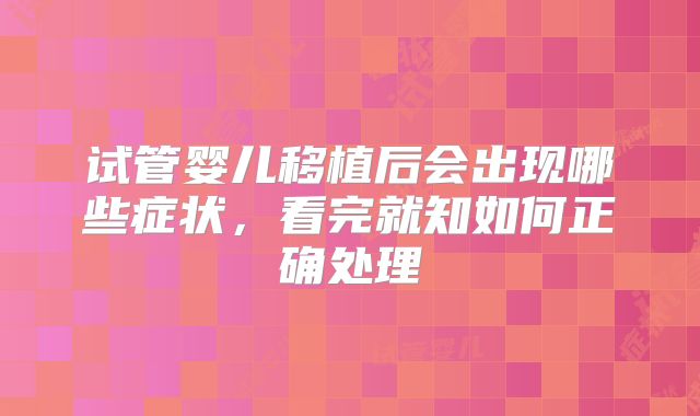 试管婴儿移植后会出现哪些症状,看完就知如何正确处理