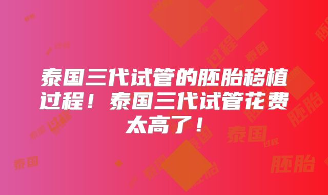 泰国三代试管的胚胎移植过程！泰国三代试管花费太高了！