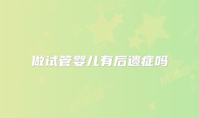 做试管婴儿有后遗症吗